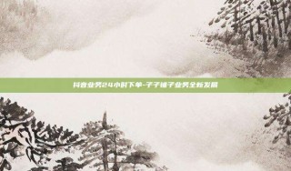 抖音业务24小时下单-子子铺子业务全新发展