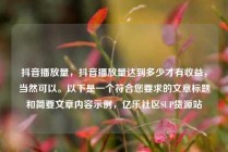 抖音播放量，抖音播放量达到多少才有收益，当然可以。以下是一个符合您要求的文章标题和简要文章内容示例，亿乐社区SUP货源站