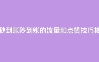 流量点赞秒到账 - 秒到账的流量和点赞技巧揭秘！