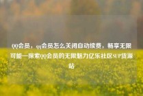 QQ会员，qq会员怎么关闭自动续费，畅享无限可能—探索QQ会员的无限魅力亿乐社区SUP货源站