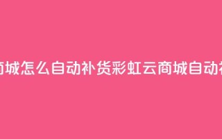 彩虹云商城怎么自动补货(彩虹云商城自动补货解析)