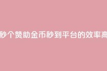 每秒50个赞助金币秒到平台的效率高吗