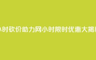 24小时砍价助力网(24小时限时优惠大揭秘)