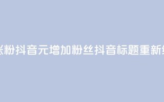 1元涨100粉抖音(1元增加100粉丝抖音标题重新编辑)