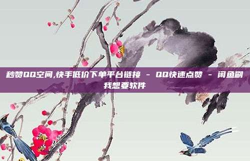 秒赞QQ空间,快手低价下单平台链接 - QQ快速点赞 闲鱼刷我想要软件  第1张