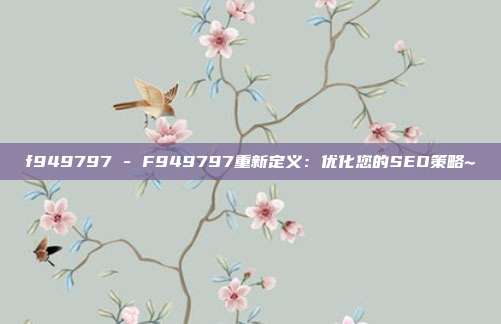 f949797 - F949797重新定义：优化您的SEO策略~  第1张